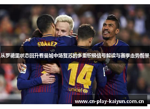 从罗德里状态回升看曼城中场复苏的多重积极信号解读与赛季走势前景 从罗德里状态回升看曼城中场复苏的多重积极信号解读与赛季走势前景