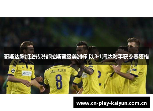 哥斯达黎加逆转洪都拉斯晋级美洲杯 以3-1淘汰对手获参赛资格 哥斯达黎加逆转洪都拉斯晋级美洲杯 以3-1淘汰对手获参赛资格