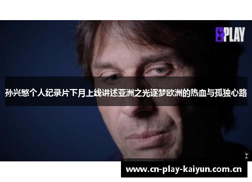 孙兴慜个人纪录片下月上线讲述亚洲之光逐梦欧洲的热血与孤独心路 孙兴慜个人纪录片下月上线讲述亚洲之光逐梦欧洲的热血与孤独心路